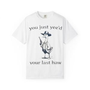 Unisex T-Shirt - 'You Just Yee'd Your Last Haw'